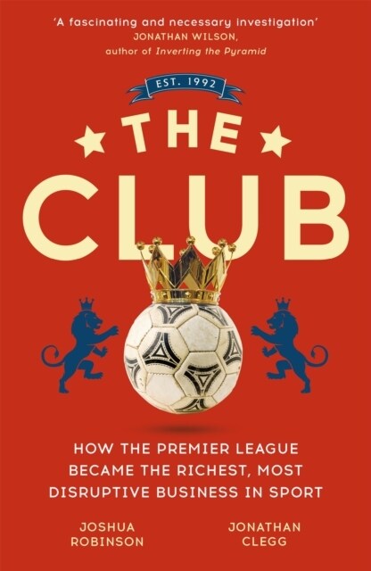 The Club : How the Premier League Became the Richest, Most Disruptive Business in Sport (Paperback)