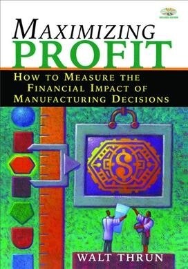 Maximizing Profit : How to Measure the Financial Impact of Manufacturing Decisions (Hardcover)