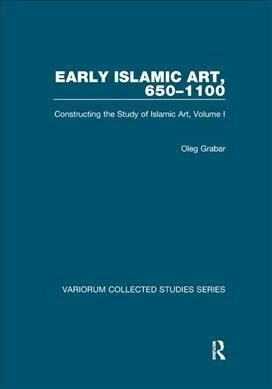 Early Islamic Art, 650–1100 : Constructing the Study of Islamic Art, Volume I (Paperback)