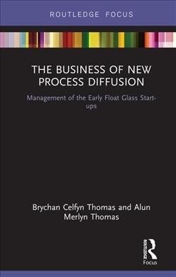 The Business of New Process Diffusion : Management of the Early Float Glass Start-ups (Hardcover)