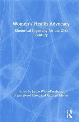 Womens Health Advocacy : Rhetorical Ingenuity for the 21st Century (Hardcover)