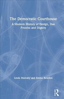 The Democratic Courthouse : A Modern History of Design, Due Process and Dignity (Hardcover)