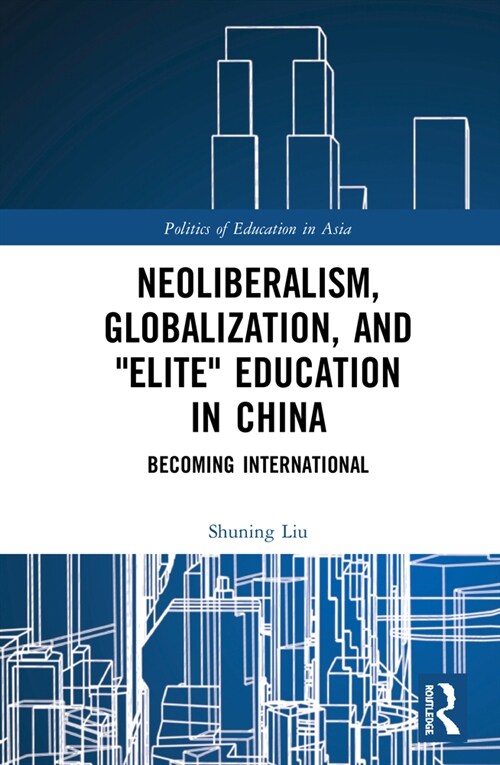 Neoliberalism, Globalization, and Elite Education in China : Becoming International (Hardcover)