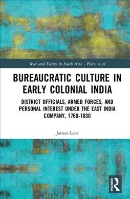 Bureaucratic Culture in Early Colonial India : District Officials, Armed Forces, and Personal Interest under the East India Company, 1760-1830 (Hardcover)