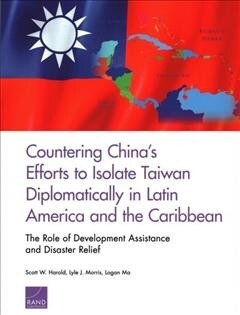 Countering Chinas Efforts to Isolate Taiwan Diplomatically in Latin America and the Caribbean: The Role of Development Assistance and Disaster Relief (Paperback)