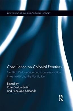 Conciliation on Colonial Frontiers : Conflict, Performance, and Commemoration in Australia and the Pacific Rim (Paperback)