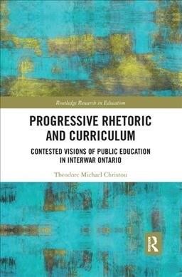 Progressive Rhetoric and Curriculum : Contested Visions of Public Education in Interwar Ontario (Paperback)