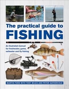 The Practical Guide to Fishing : An Illustrated Manual for Freshwater, Game, Saltwater and Fly Fishing (Hardcover)