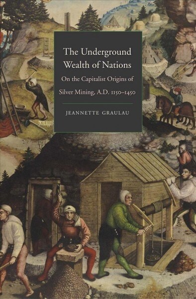 The Underground Wealth of Nations: On the Capitalist Origins of Silver Mining, A.D. 1150-1450 (Hardcover)