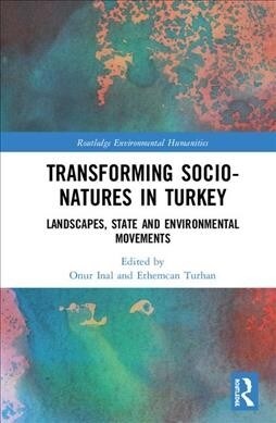 Transforming Socio-Natures in Turkey : Landscapes, State and Environmental Movements (Hardcover)