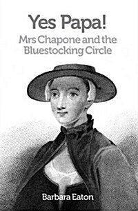 Yes Papa! Mrs Chapone and the Bluestocking Circle : A Biography of Hester Mulso - Mrs Chapone (1727-1801), a Bluestocking (Paperback)