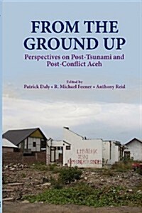 From the Ground Up: Perspectives on Post-Tsunami and Post-Conflict Aceh (Paperback)
