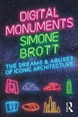 Digital Monuments : The Dreams and Abuses of Iconic Architecture (Hardcover)