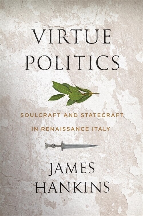 Virtue Politics: Soulcraft and Statecraft in Renaissance Italy (Hardcover)