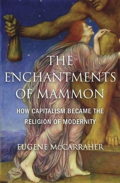 The Enchantments of Mammon: How Capitalism Became the Religion of Modernity (Hardcover)