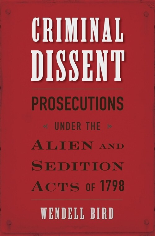 Criminal Dissent: Prosecutions Under the Alien and Sedition Acts of 1798 (Hardcover)