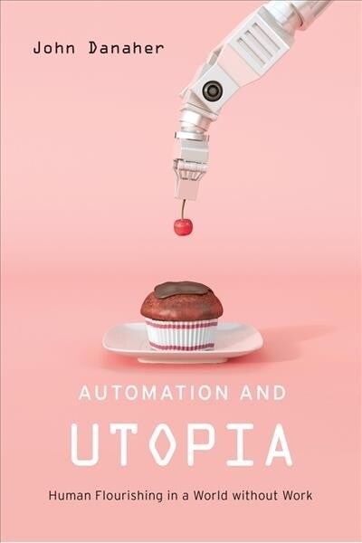 Automation and Utopia: Human Flourishing in a World Without Work (Hardcover)