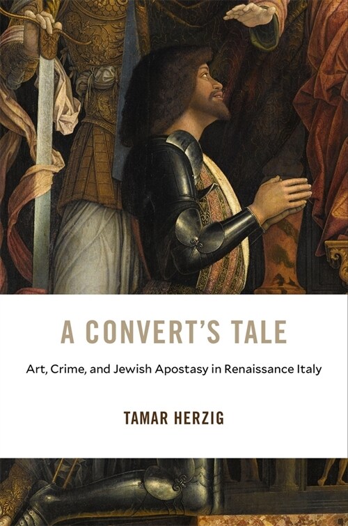 A Converts Tale: Art, Crime, and Jewish Apostasy in Renaissance Italy (Hardcover)