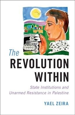 The Revolution Within : State Institutions and Unarmed Resistance in Palestine (Hardcover)