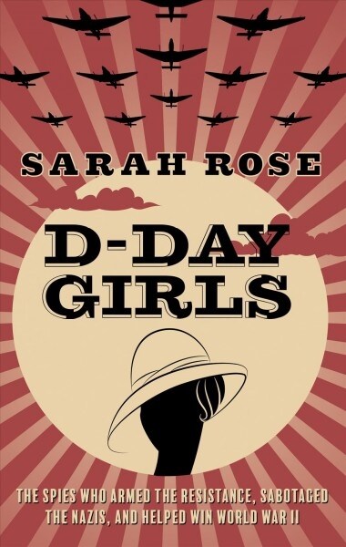 D-Day Girls: The Spies Who Armed the Resistance, Sabotaged the Nazis, and Helped Win World War II (Library Binding)