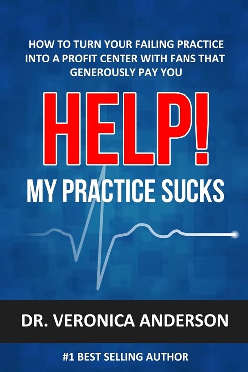 Help! My Practice Sucks: How to Turn Your Failing Practice Into a Profit Center with Raving Fans That Generously Pay You (Paperback)