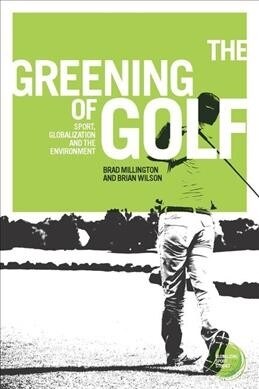 The Greening of Golf : Sport, Globalization and the Environment (Paperback)