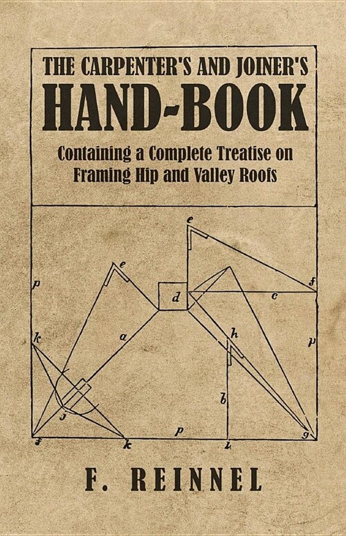 The Carpenters and Joiners Hand-Book - Containing a Complete Treatise on Framing Hip and Valley Roofs (Paperback)