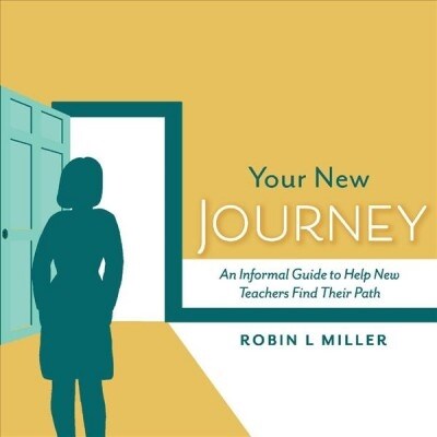 Your New Journey: An Informal Guide to Help New Teachers Find Their Path Volume 1 (Paperback)