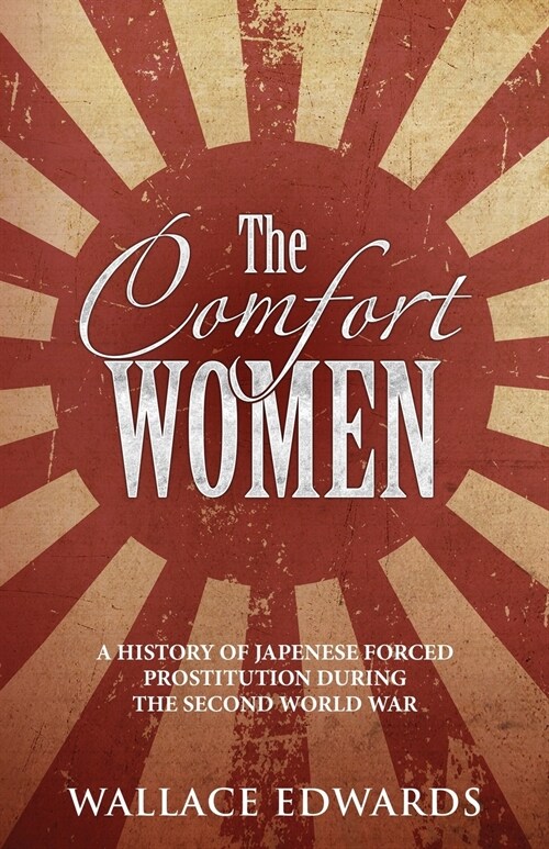 The Comfort Women: A History of Japenese Forced Prostitution During the Second World War (Paperback)