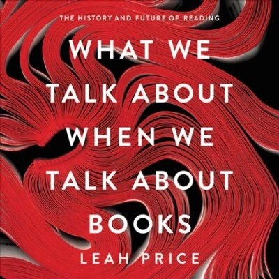 What We Talk about When We Talk about Books Lib/E: The History and Future of Reading (Audio CD)