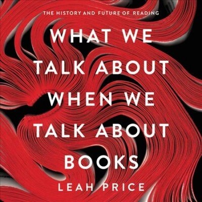 What We Talk about When We Talk about Books: The History and Future of Reading (Audio CD)