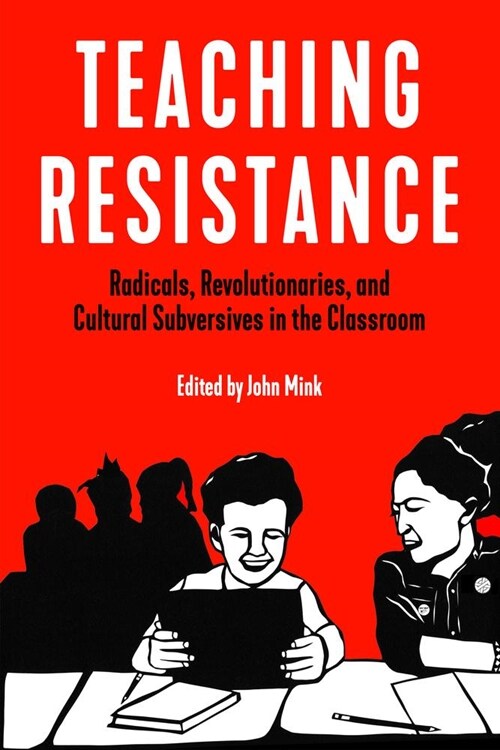 Teaching Resistance: Radicals, Revolutionaries, and Cultural Subversives in the Classroom (Paperback)
