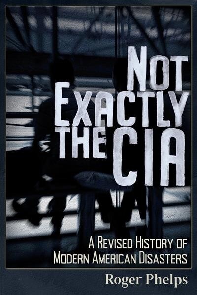 Not Exactly the CIA: A Revised History of Modern American Disasters (Paperback)