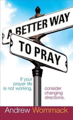 A Better Way to Pray: If Your Prayer Life Is Not Working, Consider Changing Directions (Hardcover)