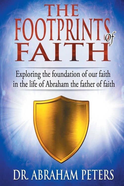 The Footprints of Faith: Exploring the Foundation of Our Faith in the Life of Abraham the Father of Faith (Paperback)