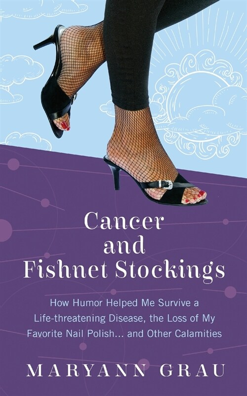 Cancer and Fishnet Stockings: How Humor Helped Me Survive a Life-Threatening Disease, the Loss of My Favorite Nail Polish...and Other Calamities (Paperback)