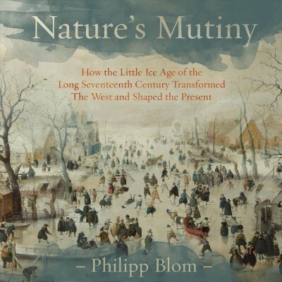 Natures Mutiny: How the Little Ice Age of the Long Seventeenth Century Transformed the West and Shaped the Present (Audio CD)