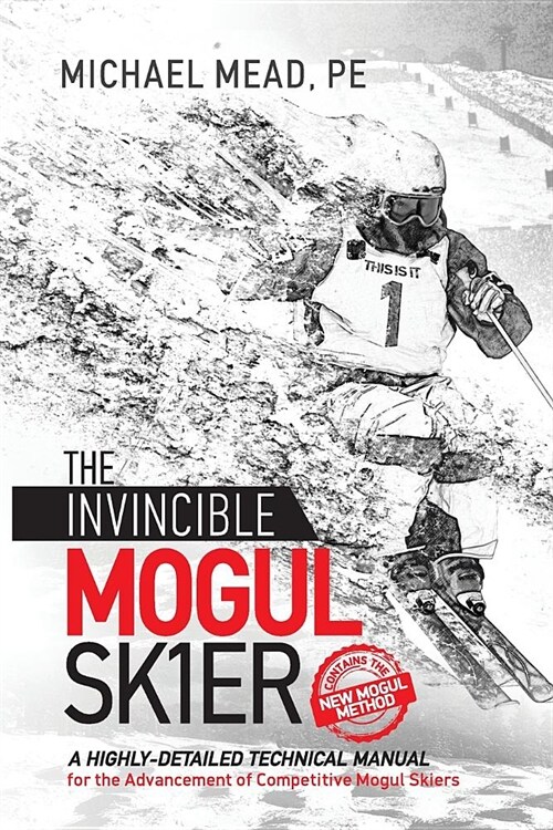 The Invincible Mogul Skier: A Highly-Detailed Technical Manual for the Advancement of Competitive Mogul Skiers (Paperback)