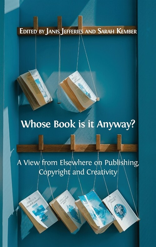 Whose Book Is It Anyway?: A View from Elsewhere on Publishing, Copyright and Creativity (Hardcover)