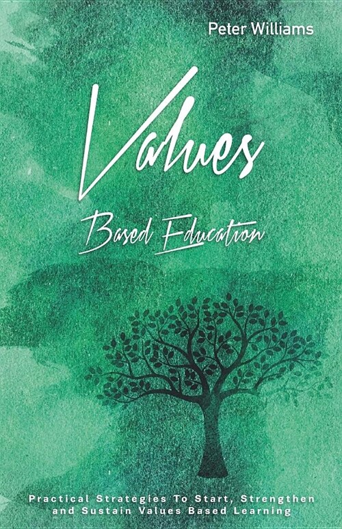 Values - Based Education: Practical Strategies to Start, Strengthen and Sustain Values Based Learning (Paperback)