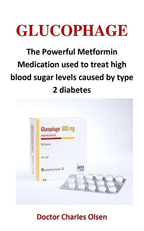 Glucophage: The Powerful Metformin Medication Used to Treat High Blood Sugar Levels Caused by Type 2 Diabetes (Paperback)