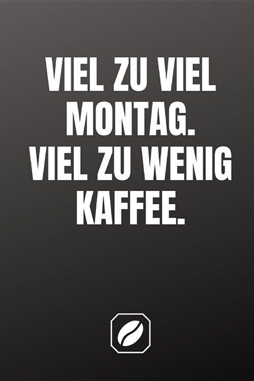 Viel Zu Viel Montag. Viel Zu Wenig Kaffee.: Notizbuch - A5 - Dot Grid Auf 120 Seiten - Tagebuch Handlich - Kaffee Kult Spruch - Kaffeklatsch - Coole G (Paperback)