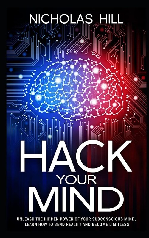 Hack Your Mind: Unleash the Hidden Power of Your Subconscious Mind, Learn How to Bend Reality and Become Limitless (Paperback)