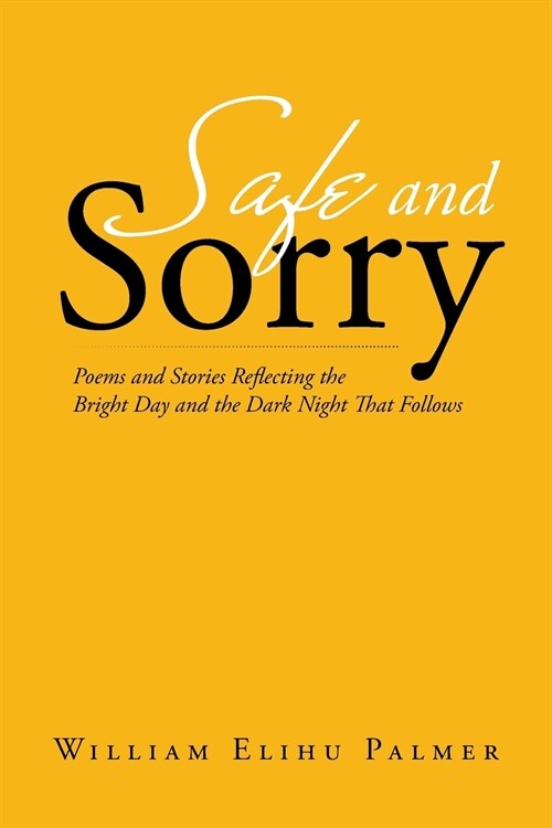 Safe and Sorry: Poems and Stories Reflecting the Bright Day and the Dark Night That Follows (Paperback)