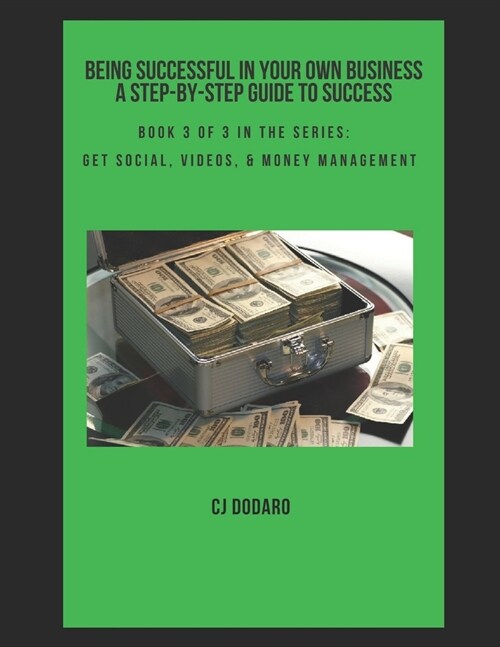 Being Successful in Your Own Business - A Step-By-Step Guide to Success: Book 3 of 3 in the Series: Get Social, Videos, & Money Management (Paperback)