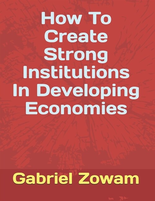 How to Create Strong Institutions in Developing Economies (Paperback)