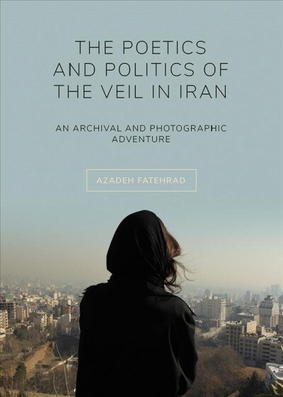 The Poetics and Politics of the Veil in Iran : An Archival and Photographic Adventure (Paperback, New ed)