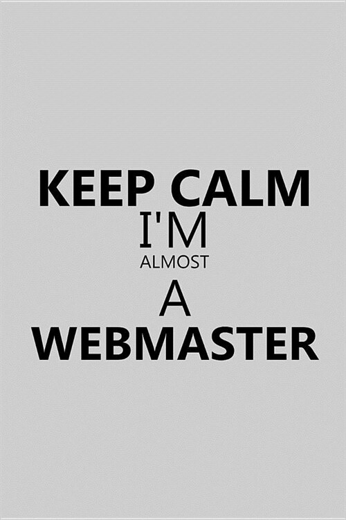 Keep Calm Im Almost a Webmaster: Notebook, Journal or Planner Size 6 X 9 110 Lined Pages Office Equipment Great Gift Idea for Christmas or Birthday f (Paperback)