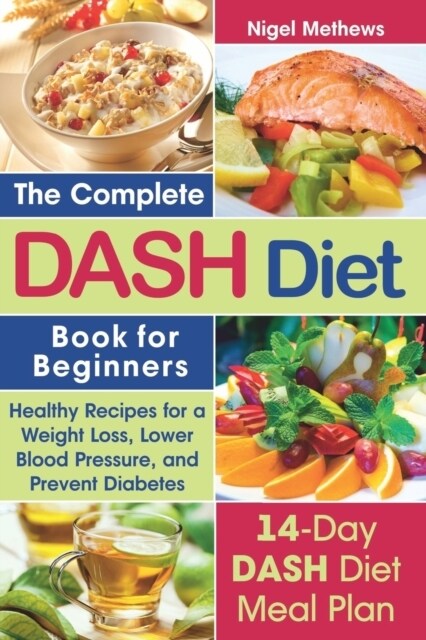 The Complete Dash Diet Book for Beginners: Healthy Recipes for Weight Loss, Lower Blood Pressure, and Preventing Diabetes a 14-Day Dash Diet Meal Plan (Paperback)