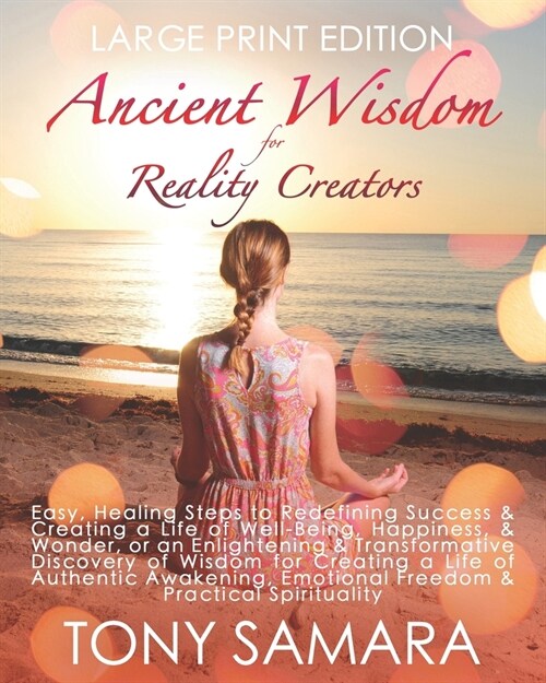 Ancient Wisdom for Reality Creators: Easy & Practical Healing Steps to Create a Life of Authentic Awakening, Emotional Freedom, Well-Being, Happiness, (Paperback)